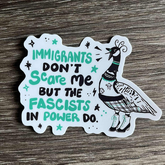 Immigrants Don't Scare Me But the Fascists in Power Do - Goose Sticker